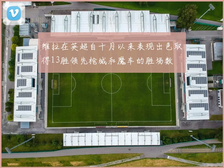 维拉在英超自十月以来表现出色取得13胜领先枪城和魔车的胜场数