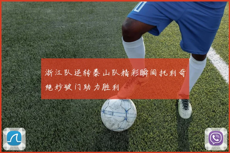 浙江队逆转泰山队精彩瞬间托利奇绝妙破门助力胜利