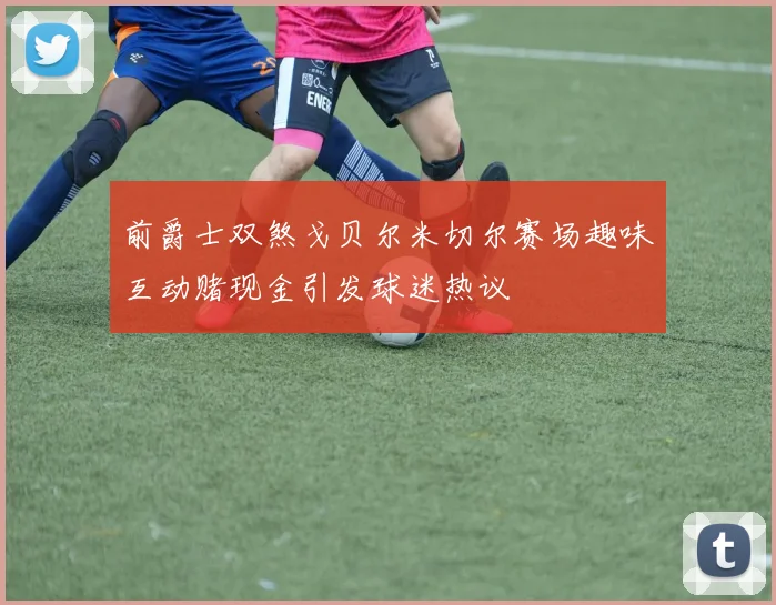 前爵士双煞戈贝尔米切尔赛场趣味互动赌现金引发球迷热议