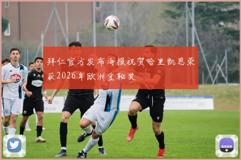 拜仁官方发布海报祝贺哈里凯恩荣获2026年欧洲金靴奖