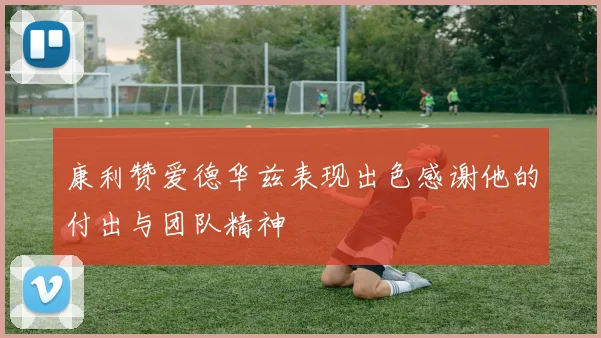 康利赞爱德华兹表现出色感谢他的付出与团队精神