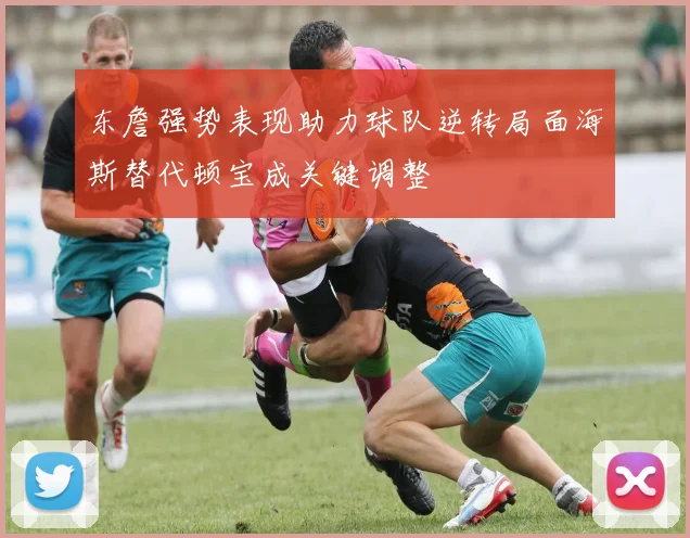 东詹强势表现助力球队逆转局面海斯替代顿宝成关键调整