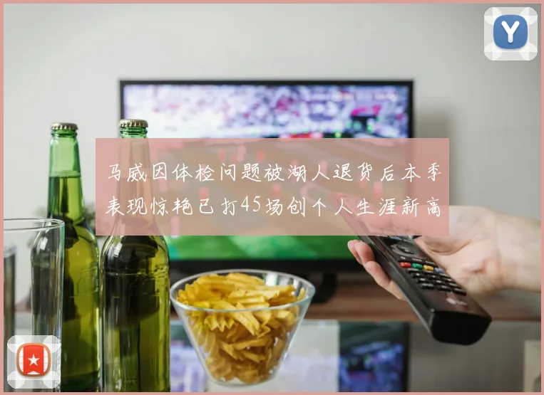 马威因体检问题被湖人退货后本季表现惊艳已打45场创个人生涯新高