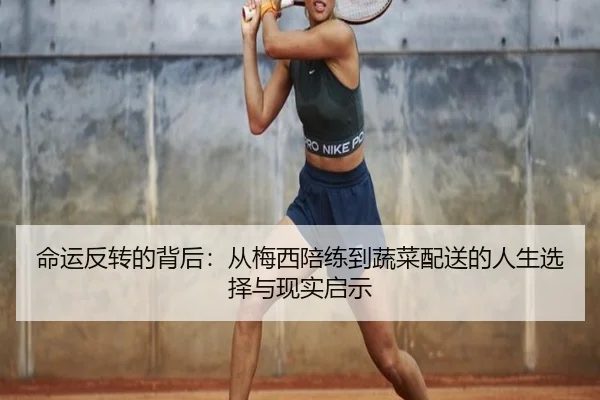 命运反转的背后：从梅西陪练到蔬菜配送的人生选择与现实启示 - jiuyousports